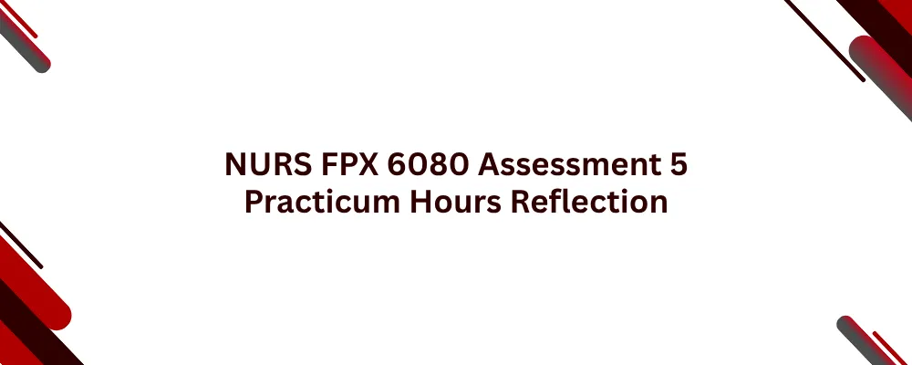NURS FPX 6080 Assessment 5 Practicum Hours Reflection