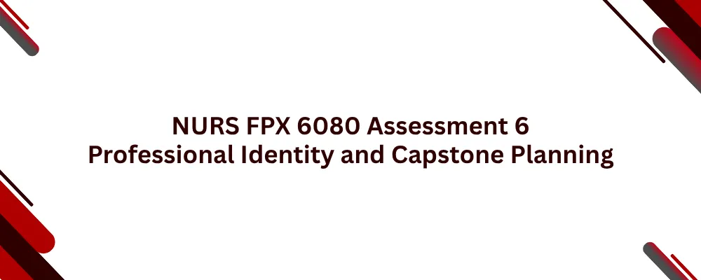 NURS FPX 6080 Assessment 6 Professional Identity and Capstone Planning