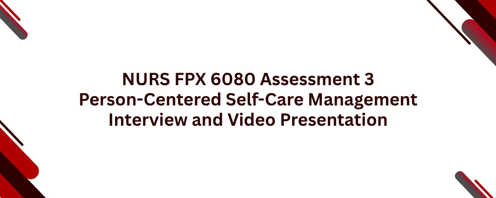 NURS FPX 6080 Assessment 3 Person-Centered Self-Care Management Interview and Video Presentation